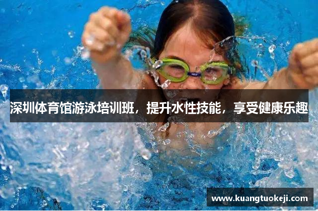 深圳体育馆游泳培训班，提升水性技能，享受健康乐趣