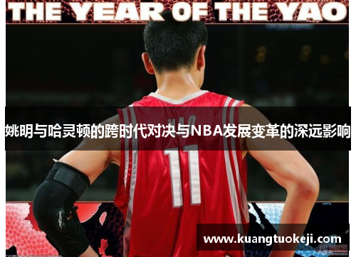 姚明与哈灵顿的跨时代对决与NBA发展变革的深远影响