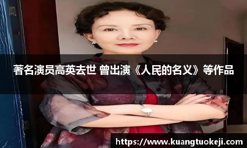 壹号娱乐著名演员高英去世 曾出演《人民的名义》等作品